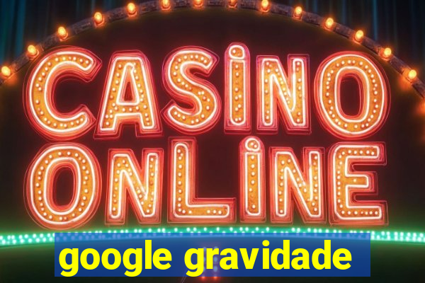 google gravidade